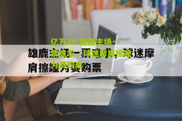 亿万28:雄鹿主场一票难求，球迷摩肩擦踵为赛购票